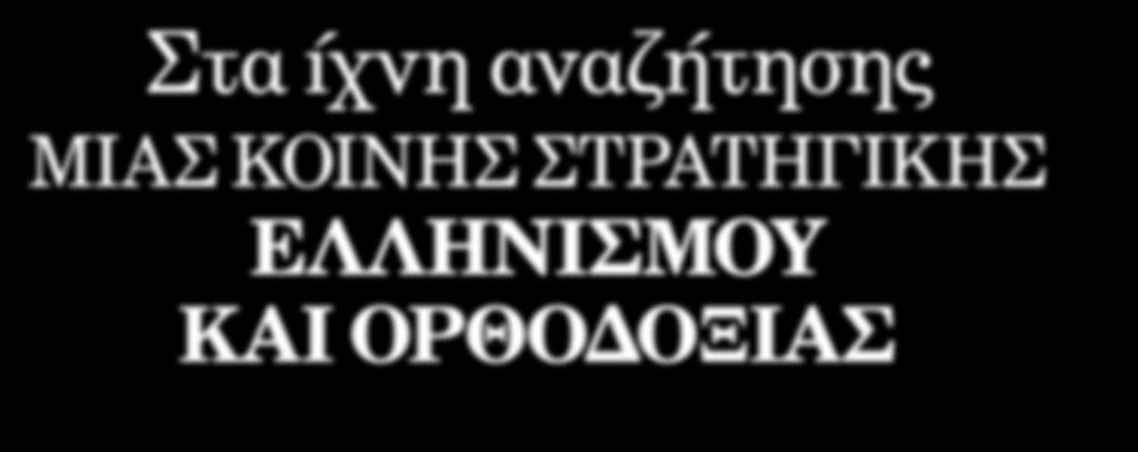 Στα ίχνη αναζήτησης μιας κοινής στρατηγικής Ελληνισμού και Ορθοδοξίας l Του Νικου Γρ.