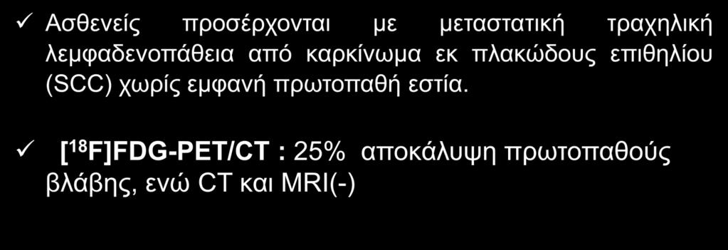 [ 18 F]FDG-PET/CT Καρκίνος κεφαλής-τραχήλου Ανίχνευση αγνώστης πρωτοπαθούς εστίας σε τραχηλική λεμφαδενοπάθεια Ασθενείς προσέρχονται με μεταστατική τραχηλική