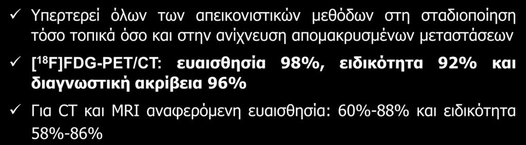 Υπερτερεί όλων των απεικονιστικών μεθόδων στη σταδιοποίηση τόσο τοπικά όσο και στην ανίχνευση απομακρυσμένων μεταστάσεων [ 18 F]FDG-PET/CT: ευαισθησία 98%, ειδικότητα 92% και διαγνωστική ακρίβεια 96%