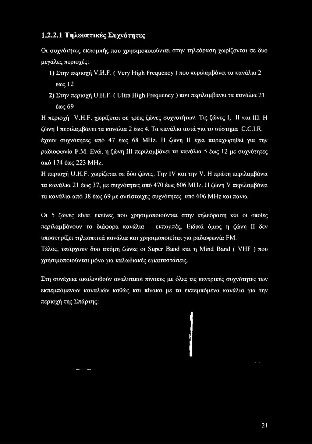 Τις ζώνες I, II και III. Η ζώνη I περιλαμβάνει τα κανάλια 2 έως 4. Τα κανάλια αυτά για το σύστημα C.C.I.R. έχουν συχνότητες από 47 έως 68 MH