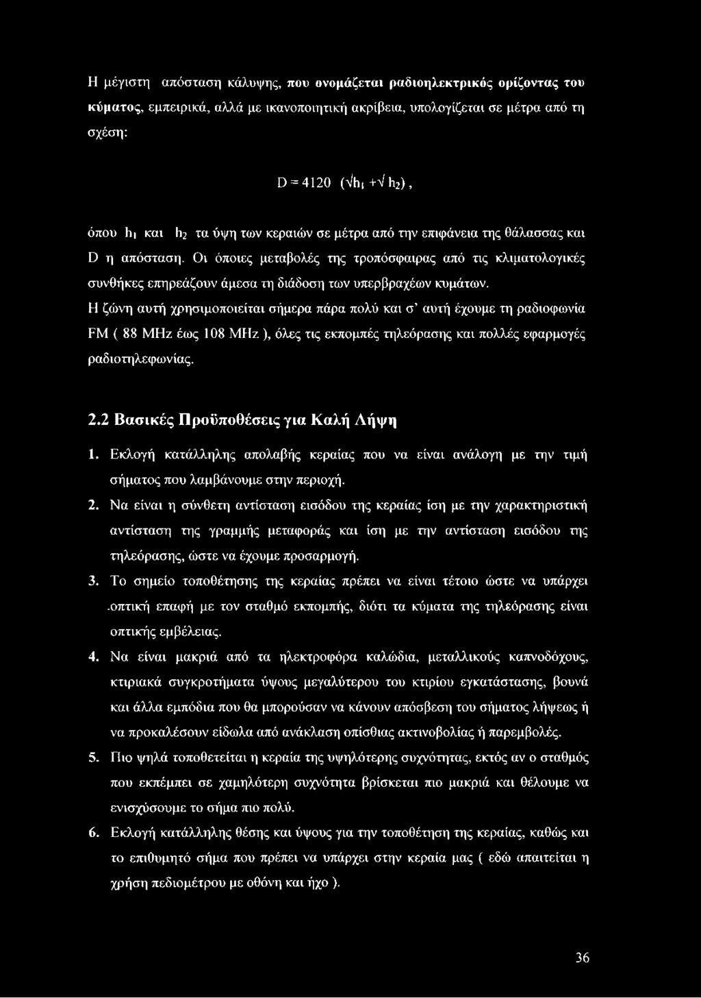 Η ζώνη αυτή χρησιμοποιείται σήμερα πάρα πολύ και σ αυτή έχουμε τη ραδιοφωνία FM ( 88 MHz έως 108 MHz ), όλες τις εκπομπές τηλεόρασης και πολλές εφαρμογές ραδιοτηλεφωνίας. 2.