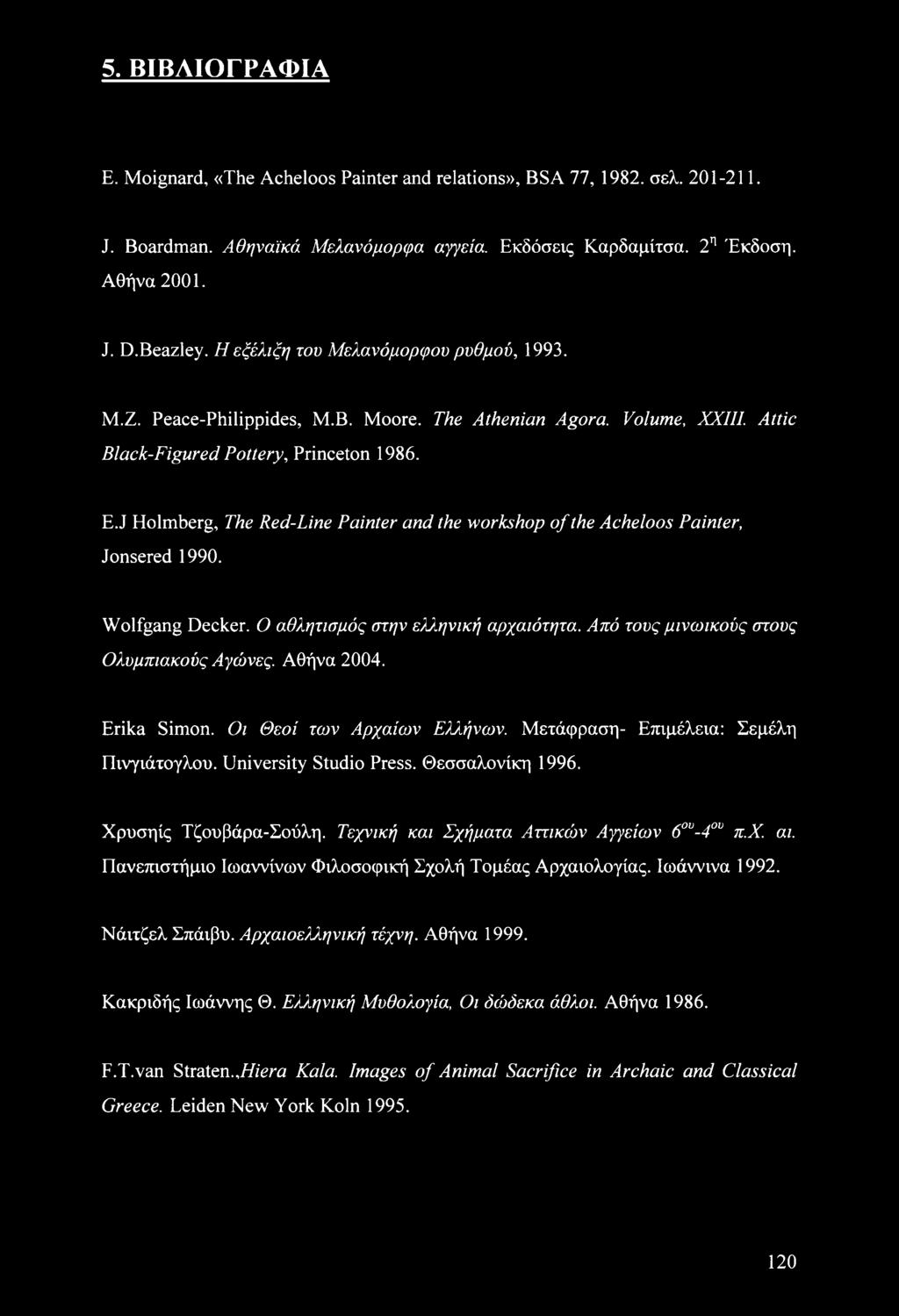 J Holmberg, The Red-Line Painter and the workshop of the Acheloos Painter, Jonsered 1990. Wolfgang Decker. Ο αθλητισμός στην ελληνική αρχαιότητα. Από τους μινωικούς στους Ολυμπιακούς Αγώνες.