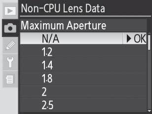 Είναι διαθέσιμοι οι ακόλουθοι αριθμοί f/: 1,2, 1,4, 1,8, 2, 2,5, 2,8, 3,3, 3,5, 4, 4,5, 5, 5,6, 6,3, 7,1, 8, 9,5, 11, 13, 15, 16, 19, 22 Το μενού Non-CPU Lens Data [ εδομένα φακού χωρίς CPU] 1