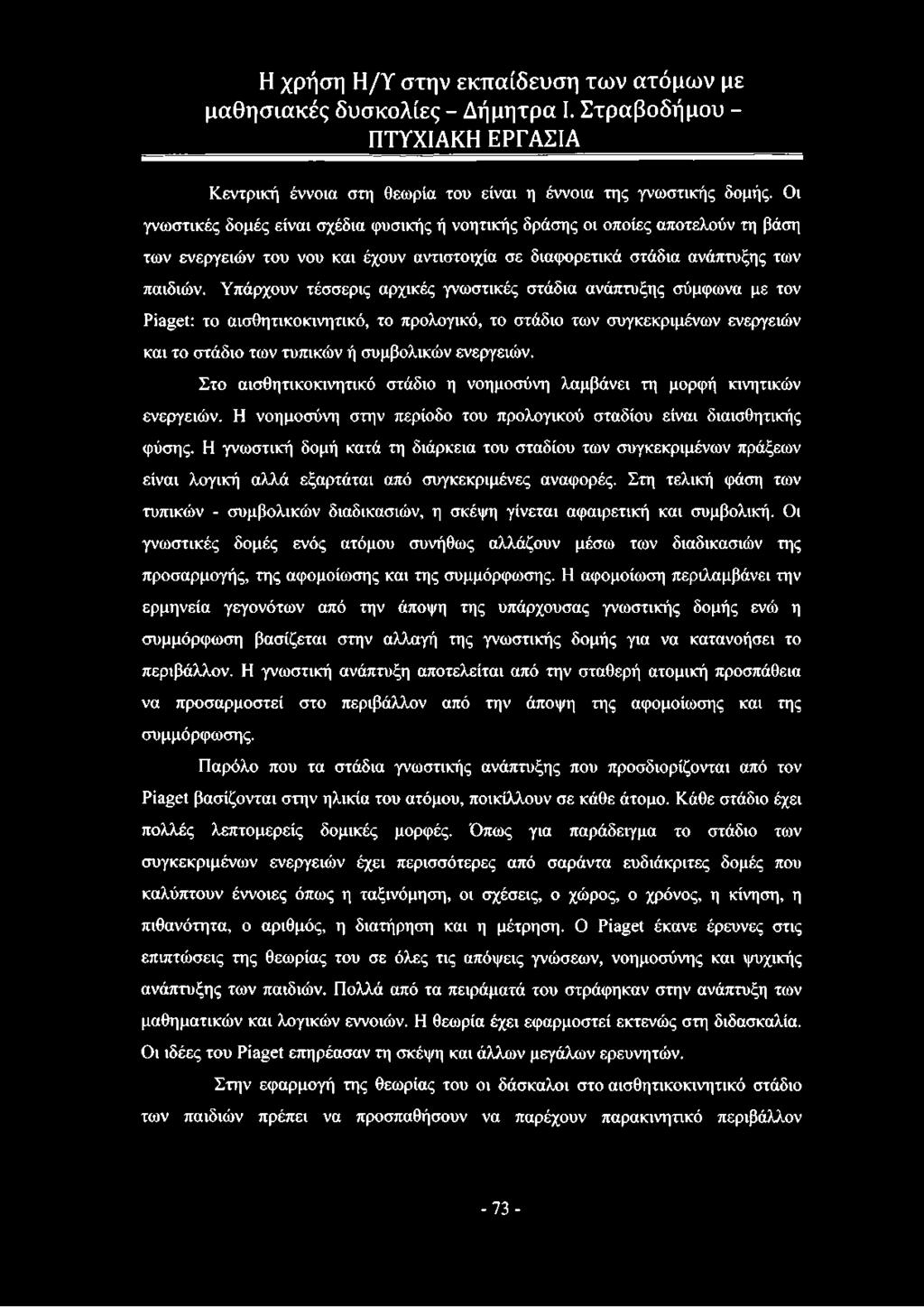 Υπάρχουν τέσσερις αρχικές γνωστικές στάδια ανάπτυξης σύμφωνα με τον Piaget: το αισθητικοκινητικό, το προλογικό, το στάδιο των συγκεκριμένων ενεργειών και το στάδιο των τυπικών ή συμβολικών ενεργειών.