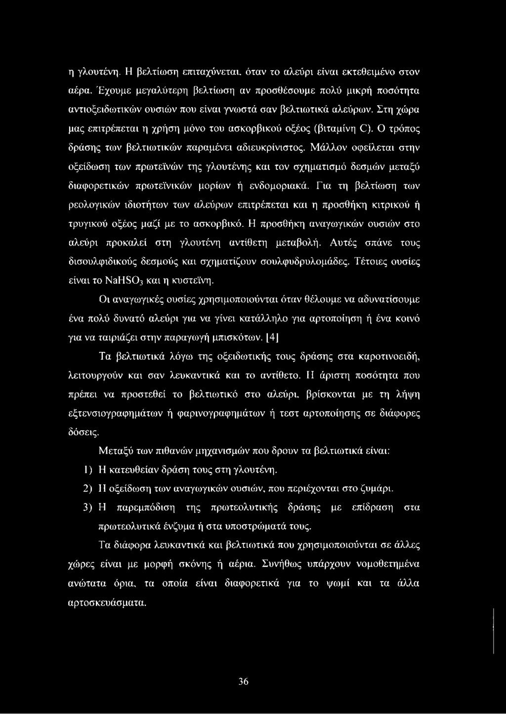 Ο τρόπος δράσης των βελτιωτικών παραμένει αδιευκρίνιστος. Μάλλον οφείλεται στην οξείδωση των πρωτεϊνών της γλουτένης και τον σχηματισμό δεσμών μεταξύ διαφορετικών πρωτεϊνικών μορίων ή ενδομοριακά.