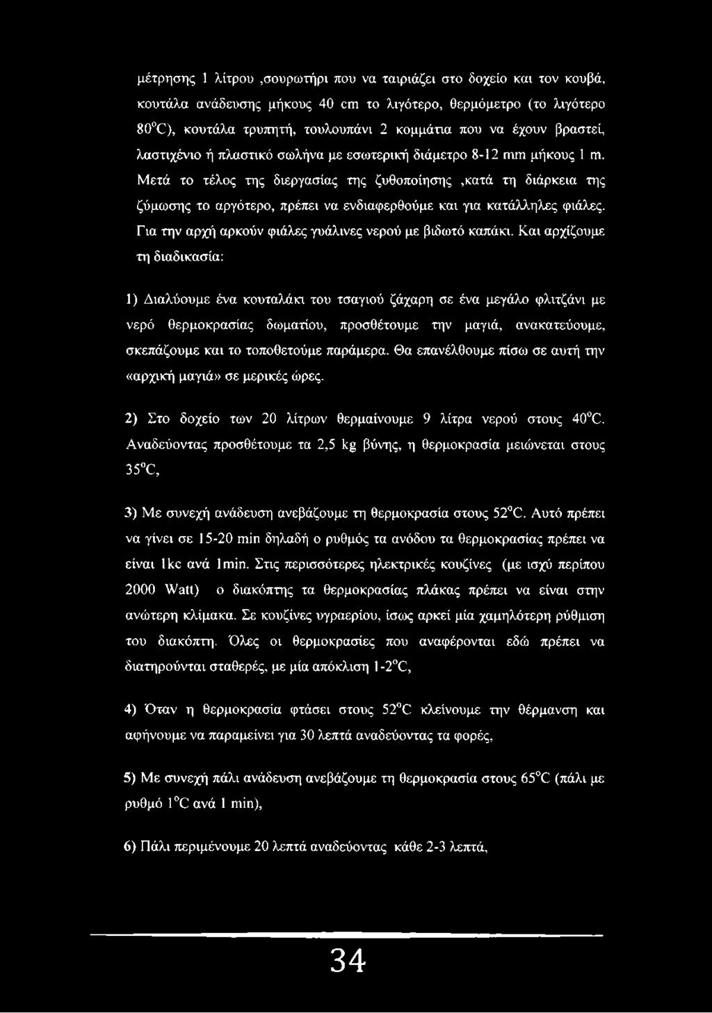 Μετά το τέλος της διεργασίας της ζυθοποίησης,κατά τη διάρκεια της ζύμωσης το αργότερο, πρέπει να ενδιαφερθούμε και για κατάλληλες φιάλες. Για την αρχή αρκούν φιάλες γυάλινες νερού με βιδωτό καπάκι.