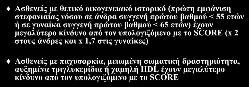 SCORE Ασθενείς με θετικό οικογενειακό ιστορικό (πρώτη εμφάνιση στεφανιαίας νόσου σε άνδρα συγγενή πρώτου βαθμού < 55 ετών ή σε γυναίκα συγγενή πρώτου βαθμού < 65 ετών) έχουν μεγαλύτερο κίνδυνο από