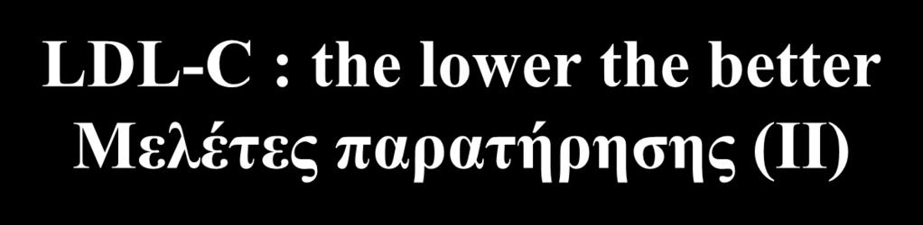 LDL-C : the lower the better Μελέτες