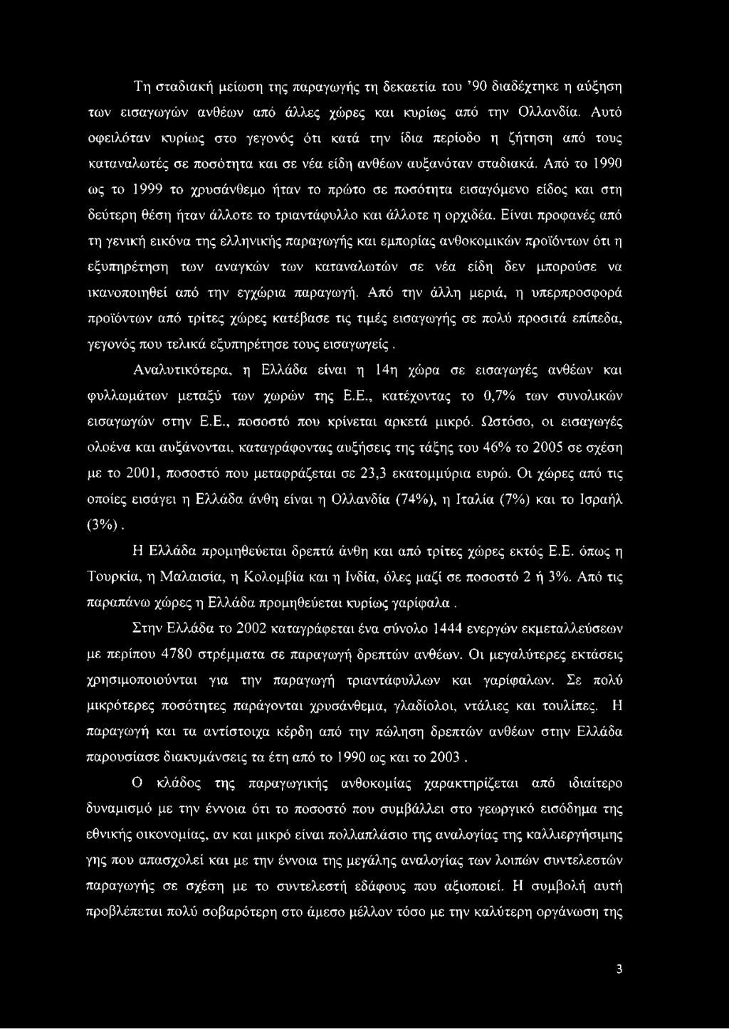 Από το 1990 ως το 1999 το χρυσάνθεμο ήταν το πρώτο σε ποσότητα εισαγόμενο είδος και στη δεύτερη θέση ήταν άλλοτε το τριαντάφυλλο και άλλοτε η ορχιδέα.