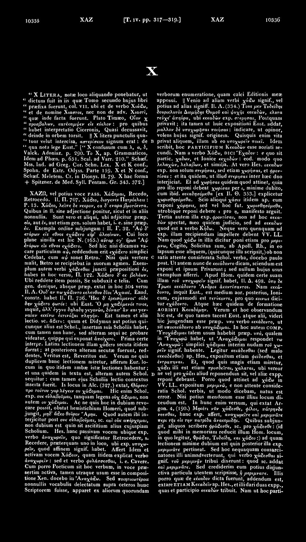 10335 ΧΑΖ [Τ. lv. pp. 317 319 ] ΧΑΖ 10336 Χ " Χ LITERA, notae loco aliquando ponebatur, ut " dictum fuit in iis quae Tomo secundo hujus libri " praetixa fuerunt, col. vii.