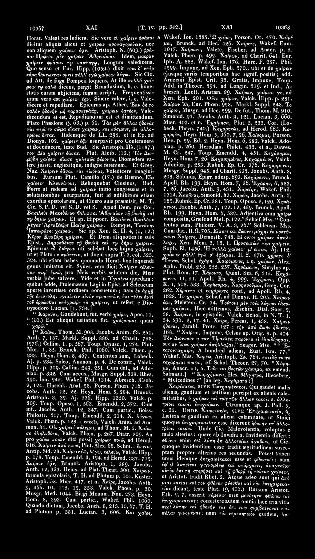 10367 ΧΑΙ [Τ. ϊν, Horat. Valeat res ludicra. Sic vero et χαίρειν φράσαι dicitur aliquis alicui et χαίρειν προσαγορεύειν, nec non aliquem χαίρειν kyv. Aristoph. Ν.