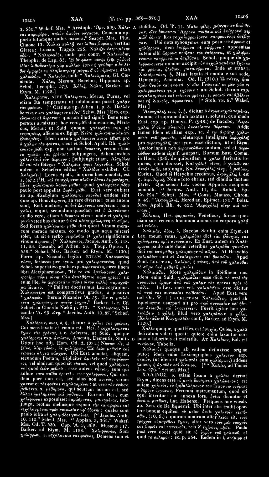 10405 ΧΑΛ [Τ. IV. ρρ, 369 370.] ΧΑΛ 3, 580." Wakef. Mss. " Aristoph. "Ορν. 839- Χάλικ'ας παραφόρει, πηλόν άτwhvs οργασον, Caementa apσαν, ο'ίτε δύνανται "Αφρονα ποιήσαι καί έπίφρονά περ A stolidus.