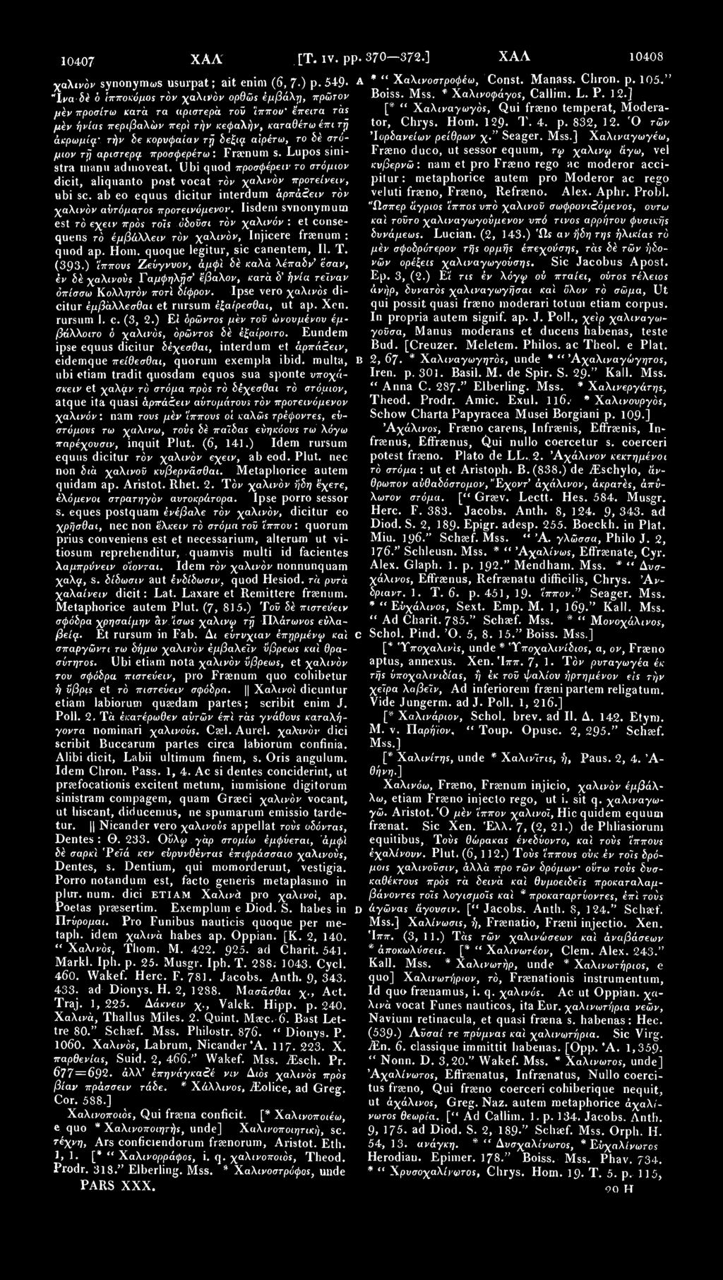 10407 XAA,[Τ. IV. pp.370 372.] ΧΑΛ 10408 χαλιών synonymws usurpat; ait enim (6, 7 ) p. 549- A * " Χαλινοστροφέω, Const. Manass. Ciiron. p. 105," "Ινα δέ ό ίπποκόμος τόν χαλινόν ορθώς έμβάλη, πρώτον Boiss.