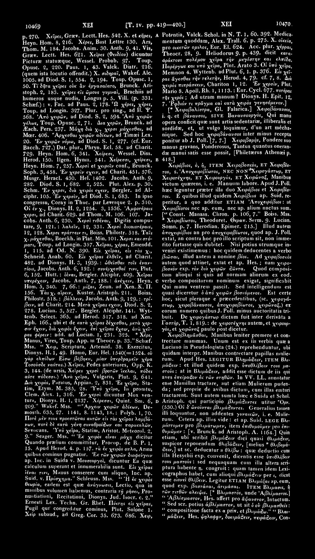 10469 ΧΕΙ [Τ. ϊν. pp. 419 420.] ΧΕΙ 10470, ρ. 270. XeJpes, Graev. Lectt. Hes. 542. X. et Kijpes, Heyn. Hom. 8, 216. Χέρες, Bast Lettre 130. Ars, Thom. M. 184. Jacobs. Anim. 30. Anth. 9, 41.