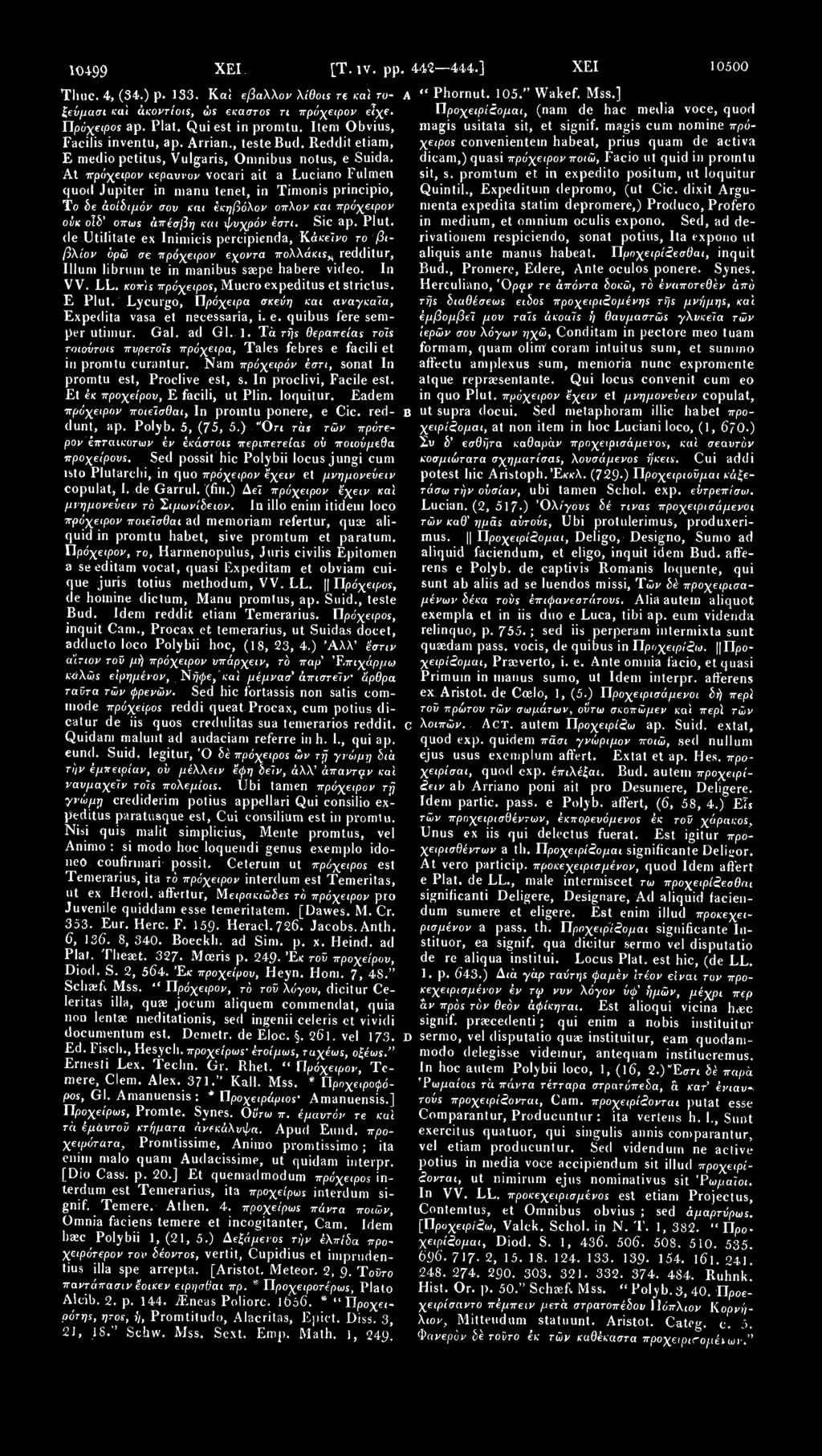 10499 ΧΕΙ. [Τ. IV. pp. 442 444.] ΧΕΙ 10500 Time. 4, (34.) p. 133. Καί εβαλλον λίθοις τε καϊ τοζεύμασι καϊ άκοντίοις, ώς έκαστος τι π μάγειρο ν είχε. Πρόχειρο* ap. Plat. Qui est in promtu.