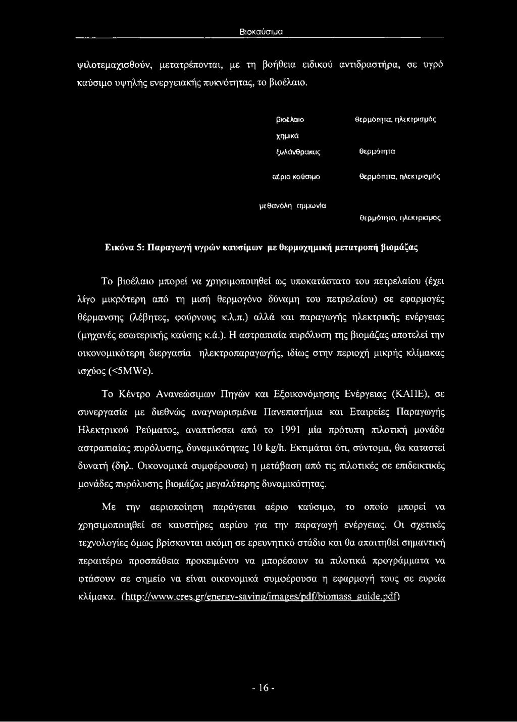 βιομάζας Το βιοέλαιο μπορεί να χρησιμοποιηθεί ως υποκατάστατο του πετρελαίου (έχει λίγο μικρότερη από τη μισή θερμογόνο δύναμη του πετρελαίου) σε εφαρμογές θέρμανσης (λέβητες, φούρνους κ.λ.π.) αλλά και παραγωγής ηλεκτρικής ενέργειας (μηχανές εσωτερικής καύσης κ.