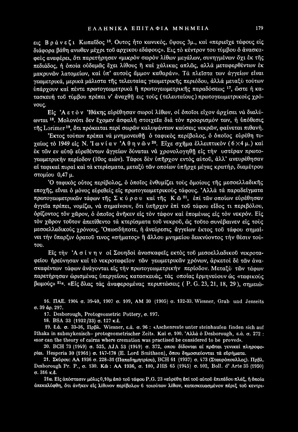 κατασκευή τού τύμβου πρέπει ν άναχθή εις τούς (τελευταίους) πρωτογεωμετρικούς χρόνους. Είς Αετόν Ιθάκης εόρέθησαν σωροί λίθων, οί όποιοι εΐχον άρχίσει νά διαλύονται 18.