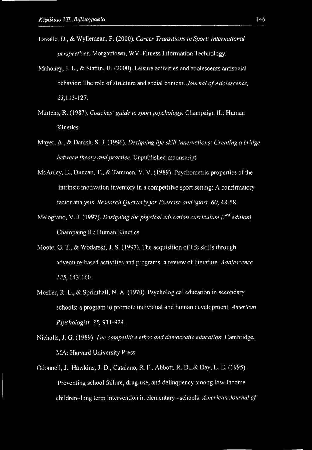 Κεφάλαιο VII.:Βιβλιογραφία 146 Lavalle, D., & Wyllemean, P. (2000). Career Transitions in Sport: international perspectives. Morgantown, WV: Fitness Information Technology. Mahoney, J. L., & Stattin, H.