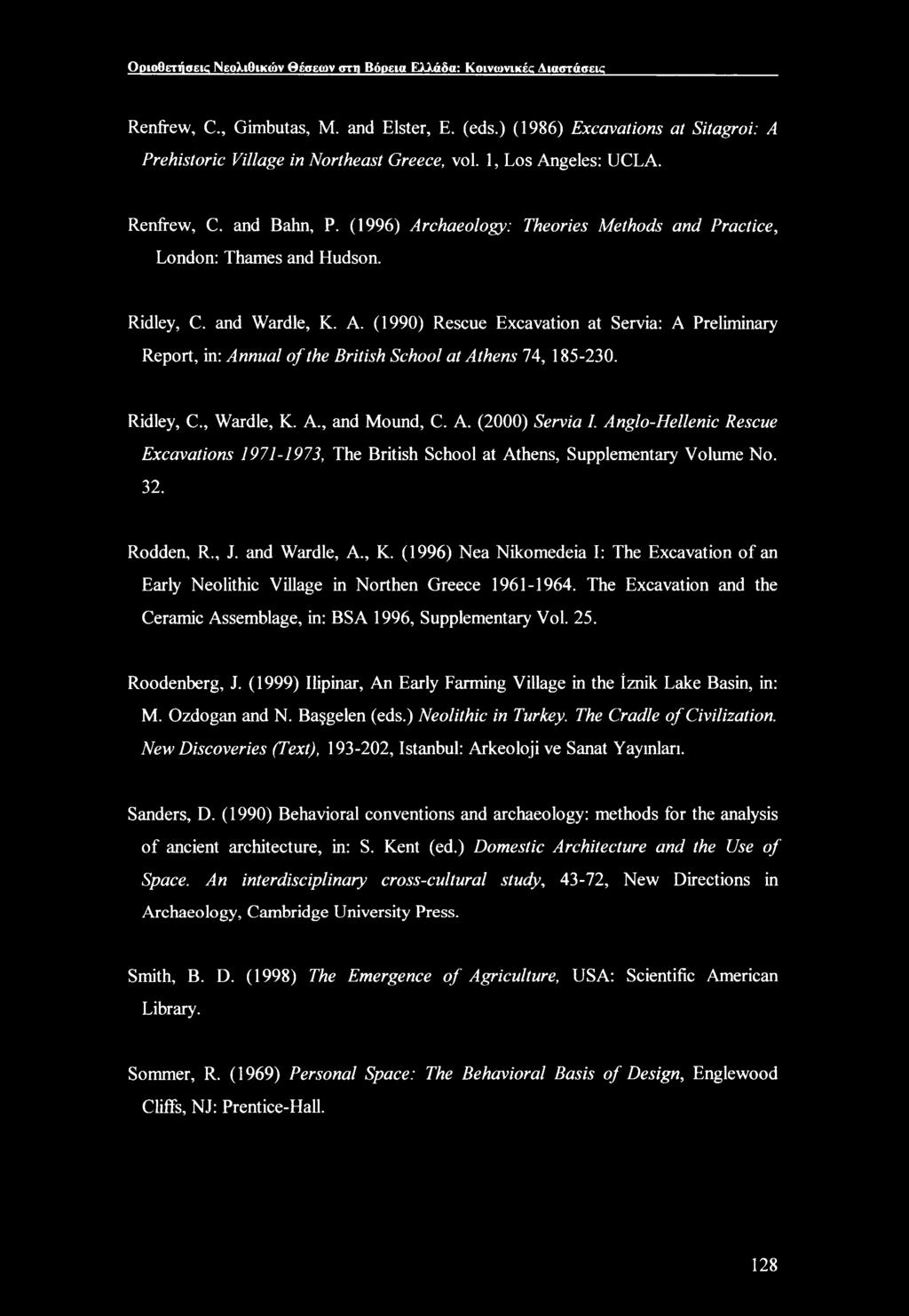 Ridley, C., Wardle, K. A., and Mound, C. A. (2000) Servia I. Anglo-Hellenic Rescue Excavations 1971-1973, The British School at Athens, Supplementary Volume No. 32. Rodden, R., J. and Wardle, A., K. (1996) Nea Nikomedeia I: The Excavation of an Early Neolithic Village in Northen Greece 1961-1964.