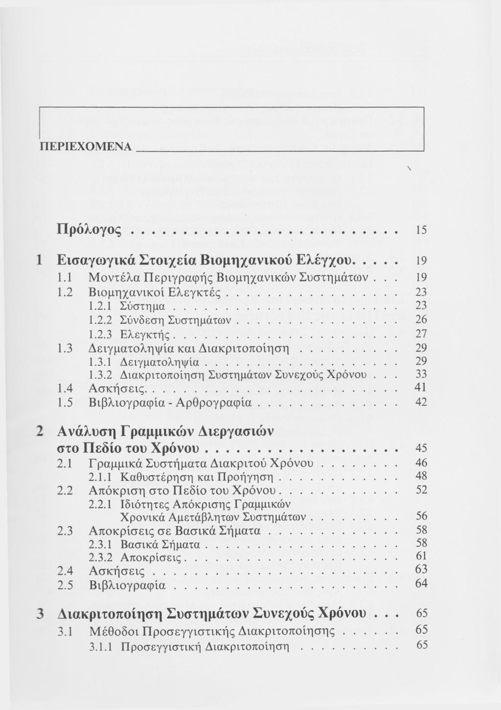 ΠΕΡΙΕΧΟΜΕΝΑ \ Πρόλογος 15 1 Εισαγωγικά Στοιχεία Βιομηχανικού Ελέγχου 19 1.1 Μοντέλα Περιγραφής Βιομηχανικών Συστημάτων... 19 1.2 Βιομηχανικοί Ελεγκτές 23 1.2.1 Σύστημα 23 1.2.2 Σύνδεση Συστημάτων 26 1.