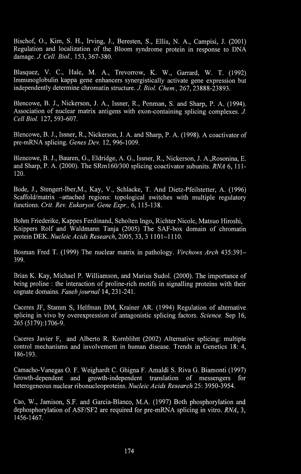Biol. Chem., 267, 23888-23893. Blencowe, B. J., Nickerson, J. A., Issner, R., Penman, S. and Sharp, P. A. (1994). Association of nuclear matrix antigens with exon-containing splicing complexes. J. Cell Biol.