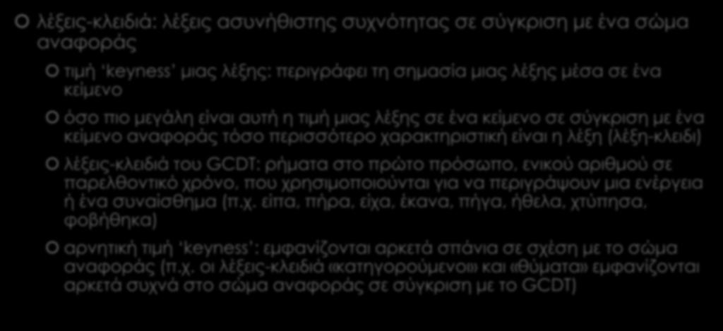 GCDT vs GCWT λέξεις-κλειδιά: λέξεις ασυνήθιστης συχνότητας σε σύγκριση με ένα σώμα αναφοράς τιμή keyness μιας λέξης: περιγράφει τη σημασία μιας λέξης μέσα σε ένα κείμενο όσο πιο μεγάλη είναι αυτή η