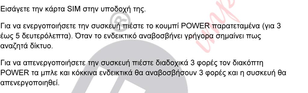 Προετοιμασία Η συσκευή δέχεται κάρτα GSM Micro SIM, βεβαιωθείτε πως έχετε απενεργοποιήσει το αίτημα κωδικού PΙΝ πριν τοποθετήσετε την κάρτα στην συσκευή και πως οι λειτουργίες GPRS και αναγνώρισης