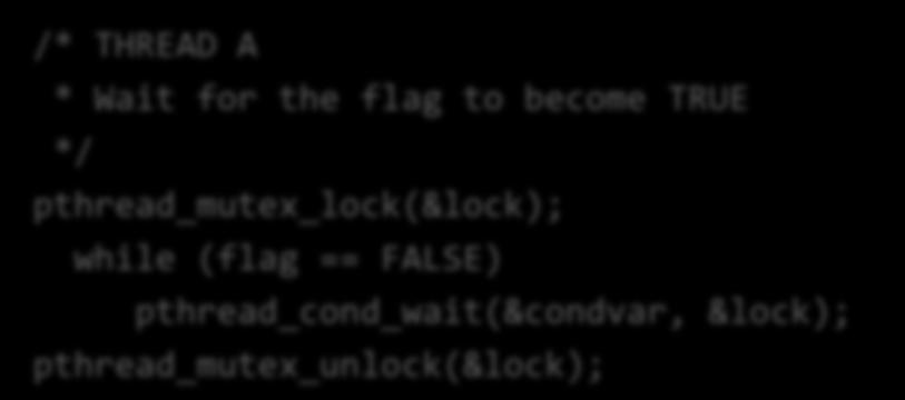 Ορθός τρόπος χρήσης /* THREAD A * Wait for the flag to become TRUE */ pthread_mutex_lock(&lock); while (flag == FALSE) pthread_cond_wait(&condvar, &lock); pthread_mutex_unlock(&lock); /* THREAD B */