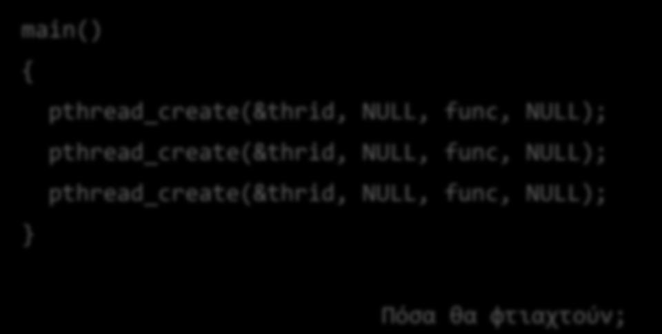 Δημιουργία νημάτων pthread_create(&thrid, attributes, function_to_call, function_parameter); Η συνάρτηση του νήματος παίρνει πάντα μόνο ένα όρισμα Το νήμα «ζει»