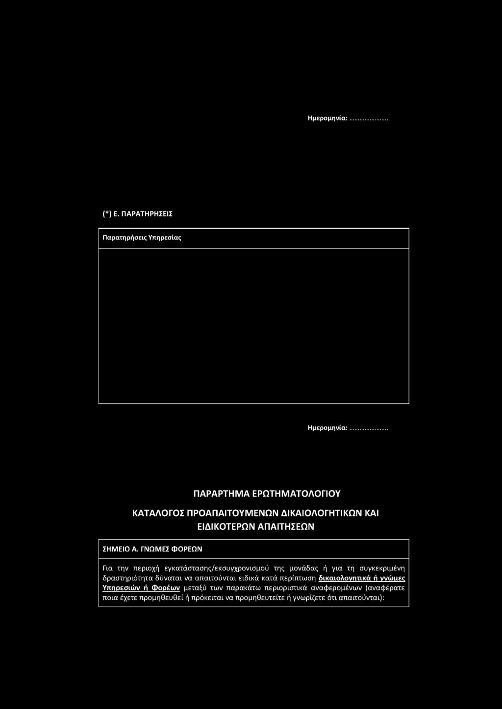 Ημερομηνία: (*) Ε. ΠΑΡΑΤΗΡΗΣΕΙΣ Παρατηρήσεις Υπηρεσίας Ημερομηνία: ΠΑΡΑΡΤΗΜΑ ΕΡΩΤΗΜΑΤΟΛΟΓΙΟΥ ΚΑΤΑΛΟΓΟΣ ΠΡΟΑΠΑΙΤΟΥΜΕΝΩΝ ΔΙΚΑΙΟΛΟΓΗΤΙΚΩΝ ΚΑΙ ΕΙΔΙΚΟΤΕΡΩΝ ΑΠΑΙΤΗΣΕΩΝ ΣΗΜΕΙΟ Α.