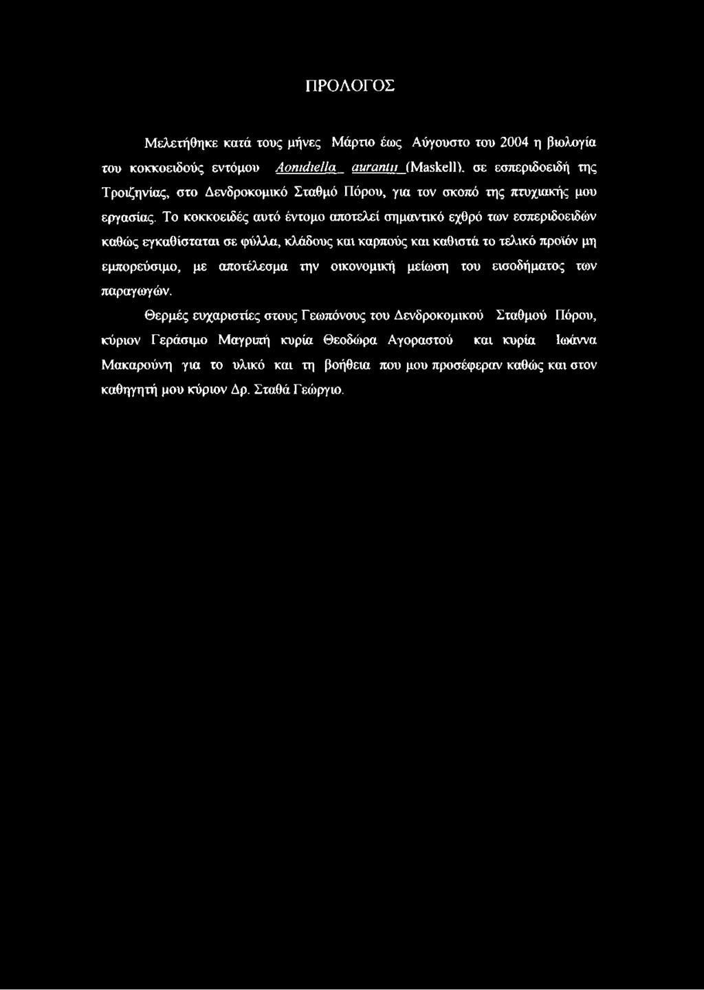 ΠΡΟΛΟΓΟΣ Μελετήθηκε κατά τους μήνες Μάρτιο έως Αύγουστο του 2004 η βιολογία του κοκκοειδούς εντόμου ΑοηιάιβΙΙα αχιταηίιι (ΜαΒίίεΙΟ- σε εσπεριδοειδή της Τροιζηνίας, στο Δενδροκομικό Σταθμό Πόρου, για