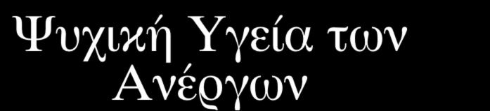 Ψυχική Υγεία των Ανέργων Οι ανεργία πλήττει την ψυχική υγεία των ανέργων, προκαλεί κατάθλιψη και αυτοκτονίες. 26% των ανέργων πάσχει από κατάθλιψη, 7% από αυτοκτονικό ρίσκο.