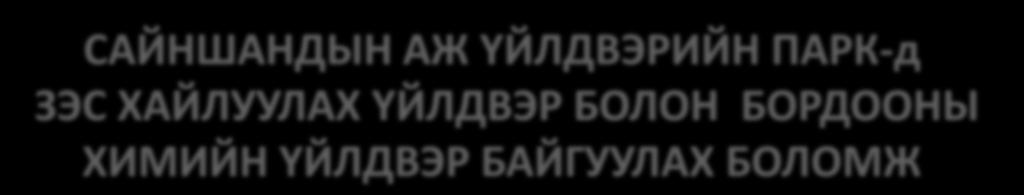 САЙНШАНДЫН АЖ ҮЙЛДВЭРИЙН ПАРК-д ЗЭС ХАЙЛУУЛАХ ҮЙЛДВЭР