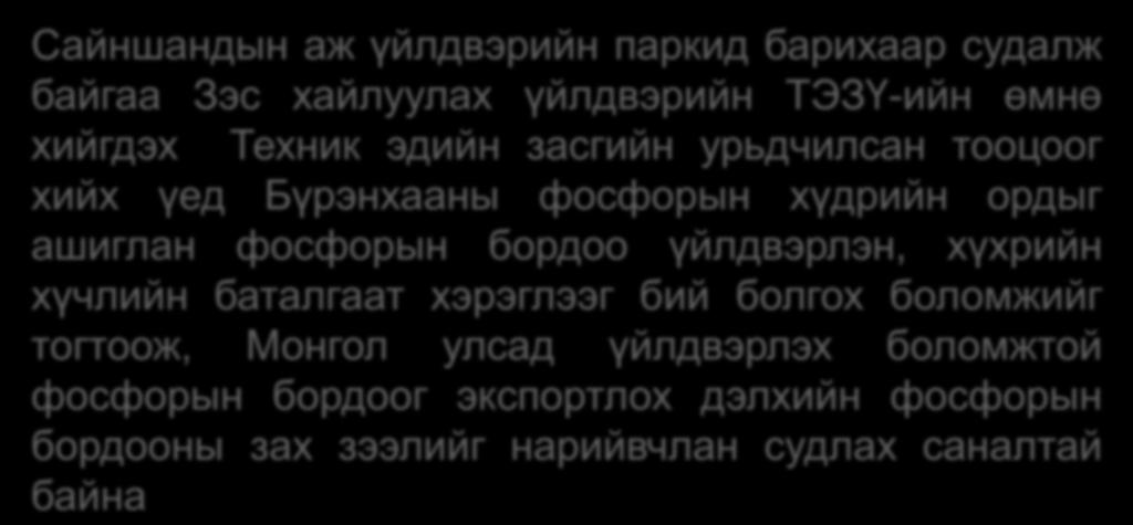 урьдчилсан тооцоог хийх үед Бүрэнхааны фосфорын хүдрийн ордыг ашиглан фосфорын бордоо үйлдвэрлэн, хүхрийн хүчлийн