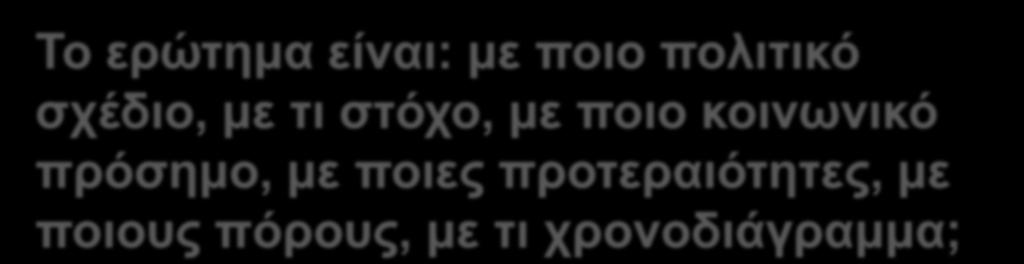 κοινωνικό πρόσημο, με ποιες προτεραιότητες, με ποιους πόρους, με τι