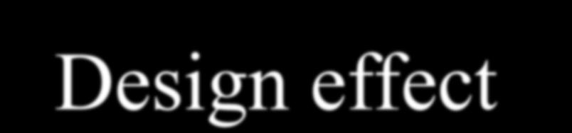 Design effect Hiệu ứng thiết kế Như vậy cỡ mẫu thực sự cần của các nghiên cứu sẽ = cỡ mẫu tính cho chọn mẫu