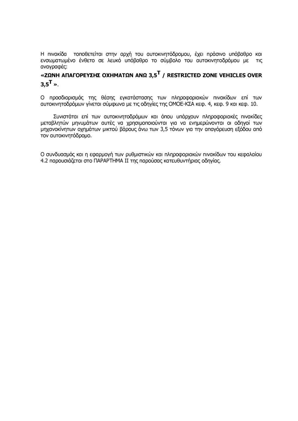 Η πινακίδα τοποθετείται στην αρχή του αυτοκινητόδρομου, έχει πράσινο υπόβαθρο και ενσωματωμένο ένθετο σε λευκό υπόβαθρο το σύμβολο του αυτοκινητοδρόμου με τις αναγραφές: «ΖΩΝΗ ΑΠΑΓΟΡΕΥΣΗΣ ΟΧΗΜΑΤΩΝ