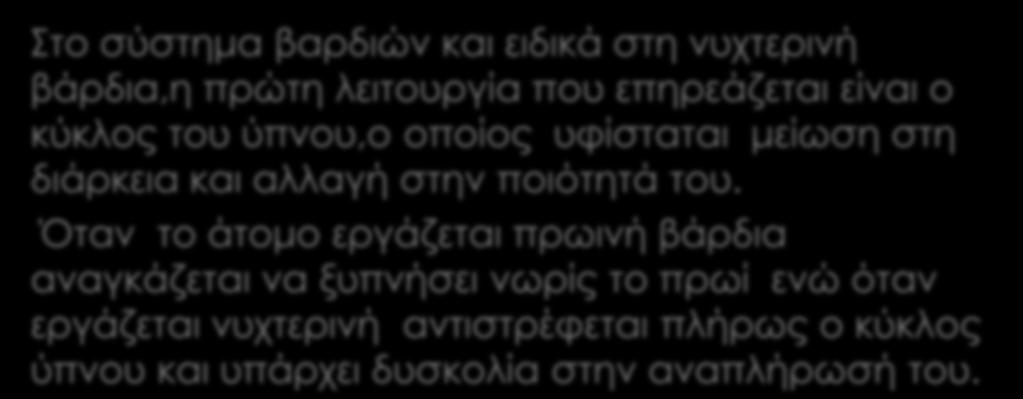 Στο σύστημα βαρδιών και ειδικά στη νυχτερινή βάρδια,η πρώτη λειτουργία που επηρεάζεται είναι ο κύκλος του ύπνου,ο οποίος υφίσταται μείωση στη διάρκεια και αλλαγή στην ποιότητά του.