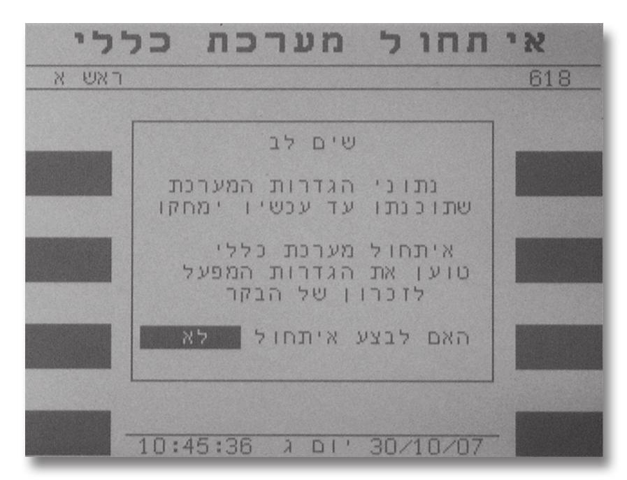 נספח 2. הגדרות תוכנה אתחול כללי (618): לחץ על אתחול כללי ממסך קבועי מערכת לכניסה למסך הבא: האם לבצע איתחול (כן, לא): בבחירה של כן ימחקו כל הנתונים הקודמים במערכת ויטענו נתוני ברירת המחדל.
