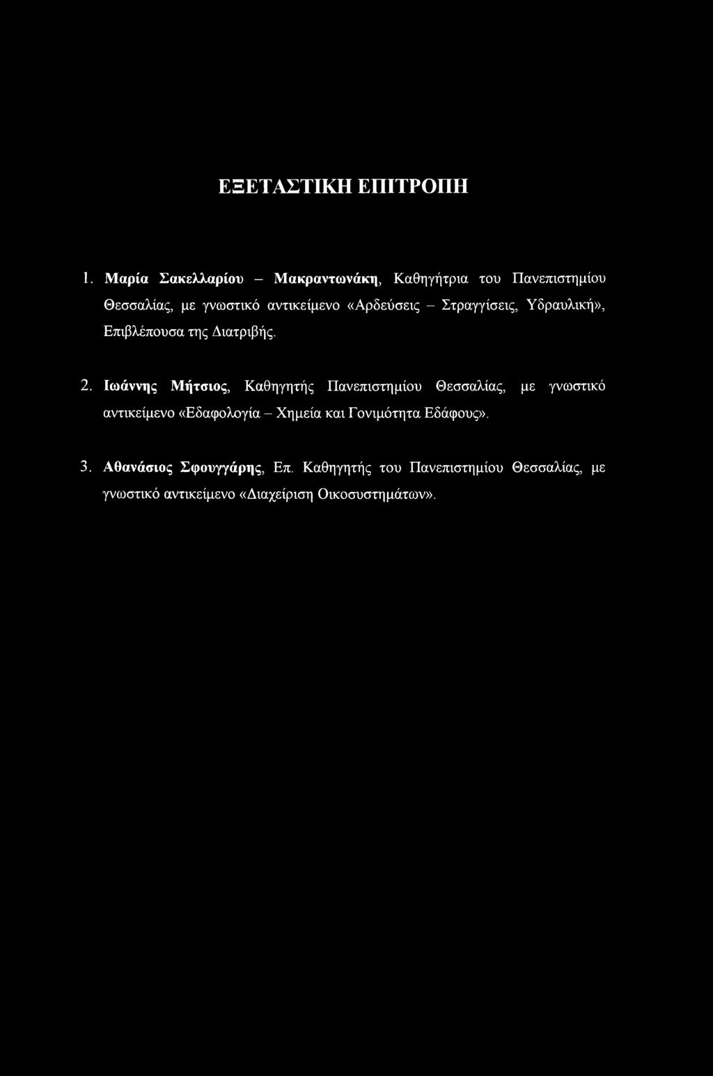 ΕΞΕΤΑΣΤΙΚΗ ΕΠΙΤΡΟΠΗ. Μαρία Σακελλαρίου - Μακραντωνάκη, Καθηγήτρια του Πανεπιστημίου Θεσσαλίας, με γνωστικό αντικείμενο «Αρδεύσεις - Στραγγίσεις, Υδραυλική», Επιβλέπουσα της Διατριβής. 2.