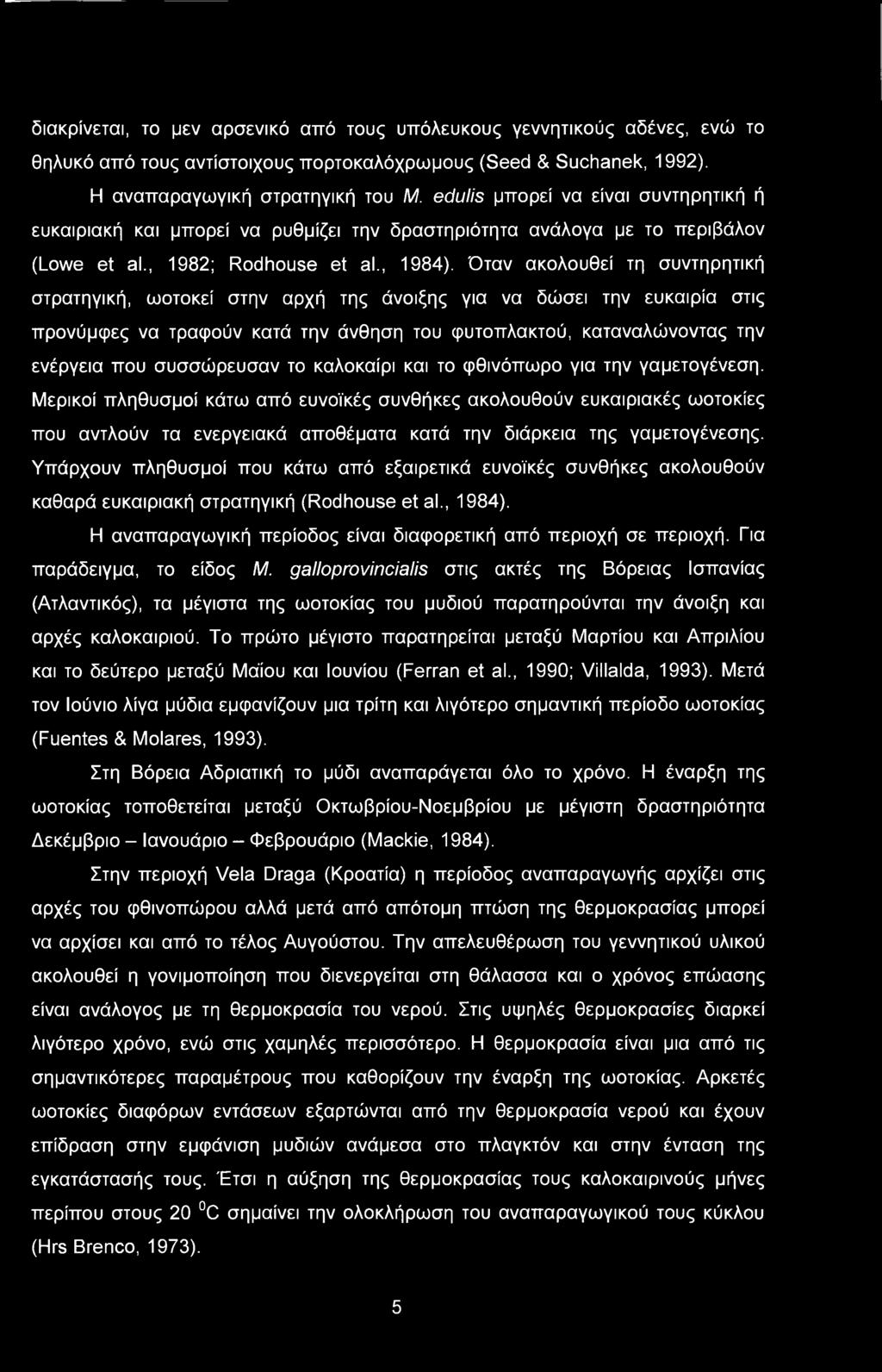 Όταν ακολουθεί τη συντηρητική στρατηγική, ωοτοκεί στην αρχή της άνοιξης για να δώσει την ευκαιρία στις προνύμφες να τραφούν κατά την άνθηση του φυτοπλακτού, καταναλώνοντας την ενέργεια που