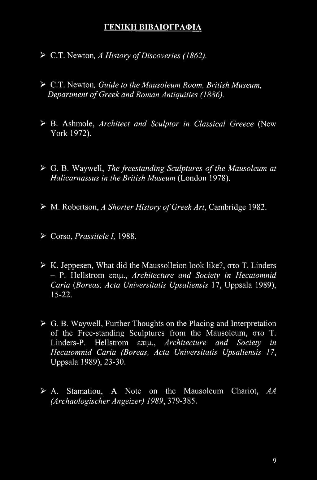Robertson, A Shorter History of Greek Art, Cambridge 1982. > Corso, Prassitele I, 1988. > K. Jeppesen, What did the Maussolleion look like?, στο T. Linders - P. Hellstrom επιμ.