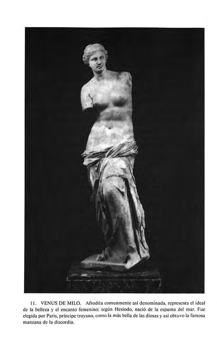 11. VENUS DE MILO, Arrodila comunmcnlc asl denominada, rcprcscnm cl ideal de la belleia y cl encamo femenino; según Hcsiodo, nació de