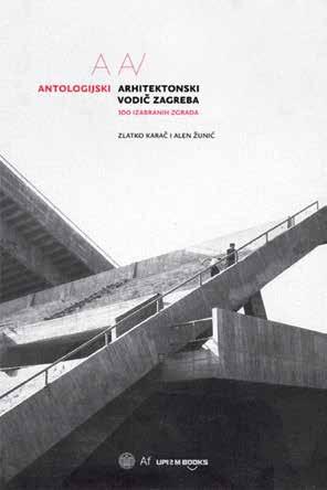АНТОЛОГИЈСКИ АРХИТЕКТОНСКИ ВОДИЧ ЗАГРЕБА 100 ИЗАБРАНИХ ЗГРАДА ZAGREB ARCHITECTURE GUIDE 100 SELECTED BUILDINGS Аутори: Златко Карач, Ален Жунић / Authors: Zlatko Karac, Alen Zunic Издавачи: УПИ-2М
