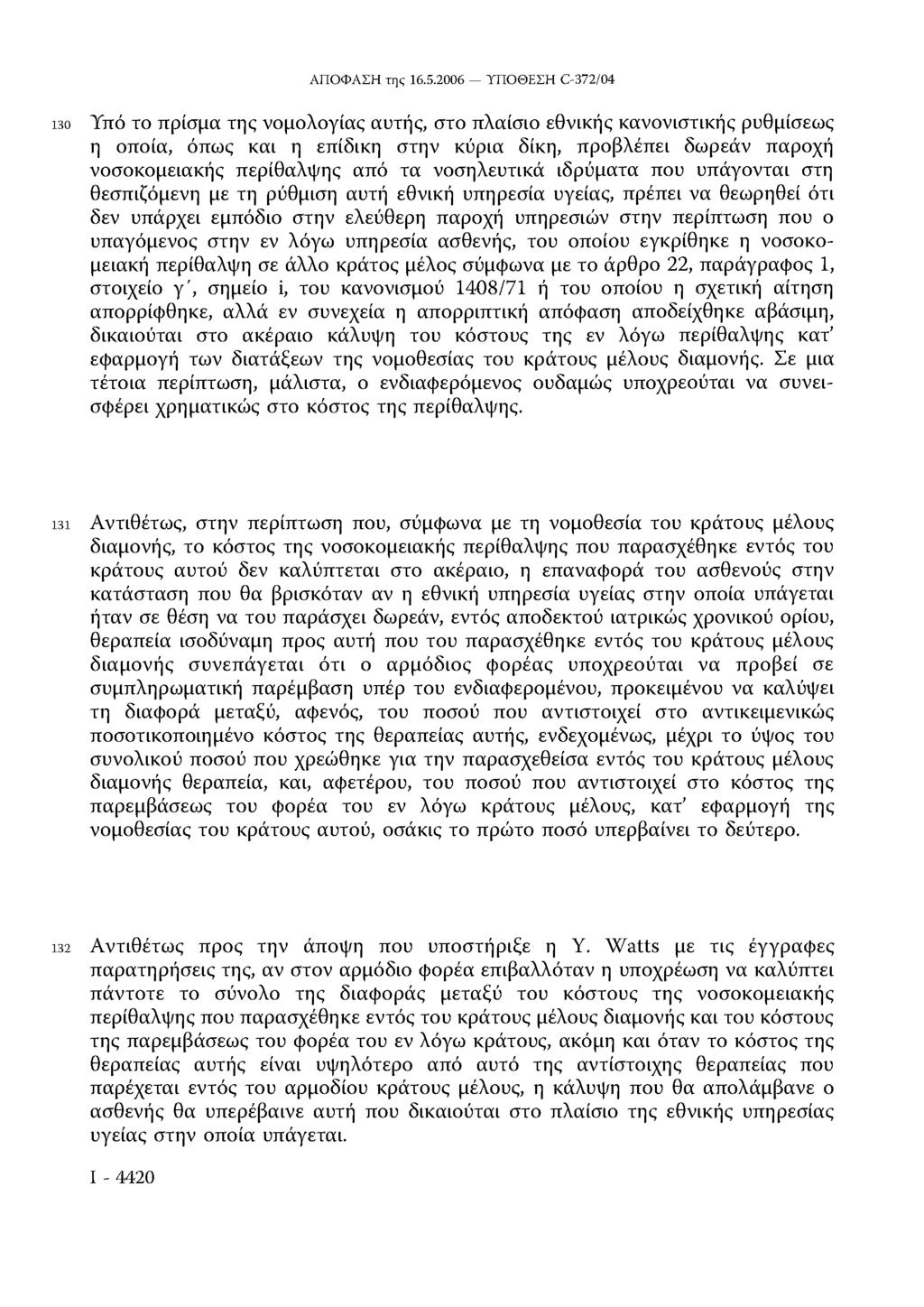 130 Υπό το πρίσμα της νομολογίας αυτής, στο πλαίσιο εθνικής κανονιστικής ρυθμίσεως η οποία, όπως και η επίδικη στην κύρια δίκη, προβλέπει δωρεάν παροχή νοσοκομειακής περίθαλψης από τα νοσηλευτικά