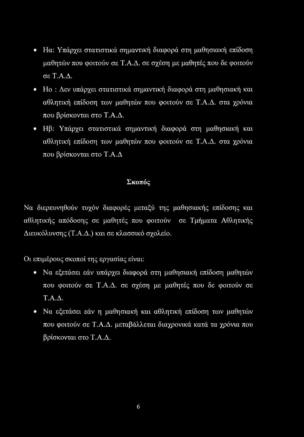 Α.Δ. στα χρόνια που βρίσκονται στο Τ.Α.Δ Σκοπός Να διερευνηθούν τυχόν διαφορές μεταξύ της μαθησιακής επίδοσης και αθλητικής απόδοσης σε μαθητές που φοιτούν σε Τμήματα Αθλητικής Διευκόλυνσης (Τ.Α.Δ.) και σε κλασσικό σχολείο.