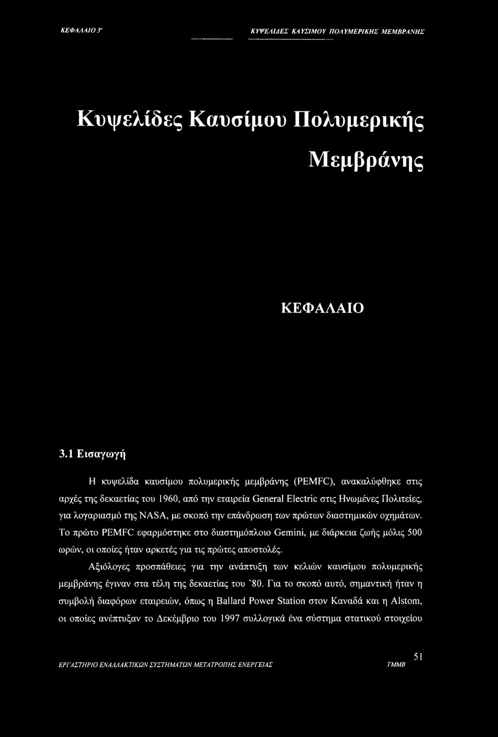 σκοπό την επάνδρωση των πρώτων διαστημικών οχημάτων. Το πρώτο PEMFC εφαρμόστηκε στο διαστημόπλοιο Gemini, με διάρκεια ζωής μόλις 500 ωρών, οι οποίες ήταν αρκετές για τις πρώτες αποστολές.