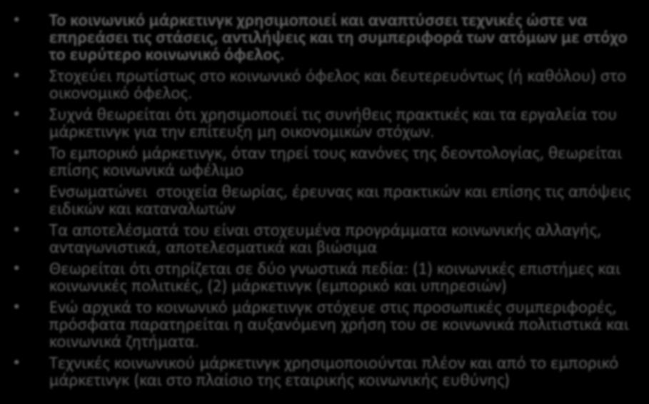 ΤΟ ΚΟΙΝΩΝΙΚΟ ΜΑΡΚΕΤΙΝΓΚ Το κοινωνικό μάρκετινγκ χρησιμοποιεί και αναπτύσσει τεχνικές ώστε να επηρεάσει τις στάσεις, αντιλήψεις και τη συμπεριφορά των ατόμων με στόχο το ευρύτερο κοινωνικό όφελος.