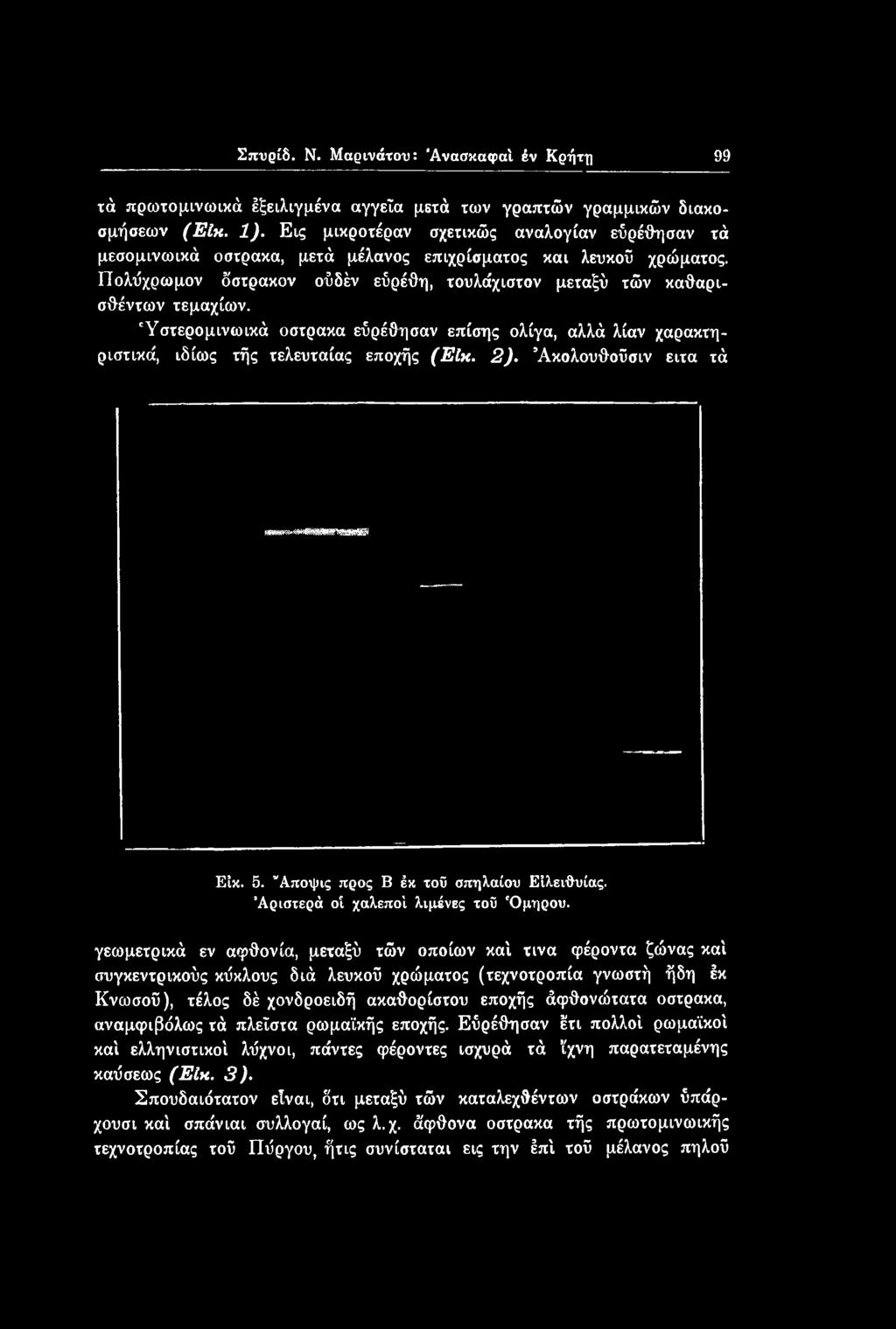 γεωμετρικά εν αφθονία, μεταξύ τών οποίων καί τινα φέροντα ζώνας καί συγκεντρικούς κύκλους διά λευκοΰ χρώματος (τεχνοτροπία γνωστή ήδη έκ Κνωσού), τέλος δέ χονδροειδή ακαθορίστου εποχής