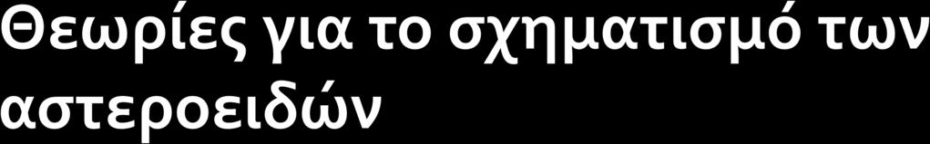 1. 1 η Θεωρία: Οι αστεροειδείς αποτελούν τα κατάλοιπα ενός (μείζονος) πλανήτη, ο οποίος περιφερόταν γύρω από τον Ήλιο κατά μήκος μιας ελλειπτικής τροχιάς μεταξύ των τροχιών του Άρη και του